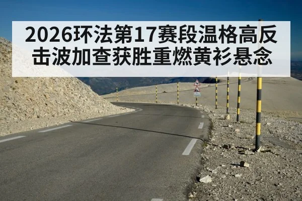 2026环法第17赛段温格高反击波加查获胜重燃黄衫悬念