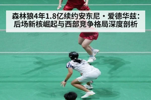 森林狼4年1.8亿续约安东尼·爱德华兹：后场新核崛起与西部竞争格局深度剖析
