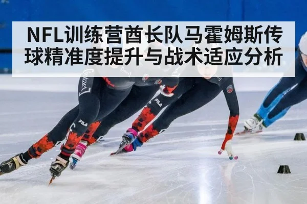 NFL训练营酋长队马霍姆斯传球精准度提升与战术适应分析