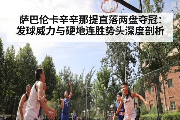 萨巴伦卡辛辛那提直落两盘夺冠：发球威力与硬地连胜势头深度剖析