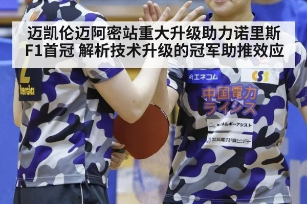 迈凯伦迈阿密站重大升级助力诺里斯F1首冠 解析技术升级的冠军助推效应