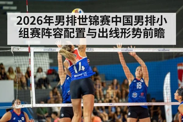 2026年男排世锦赛中国男排小组赛阵容配置与出线形势前瞻