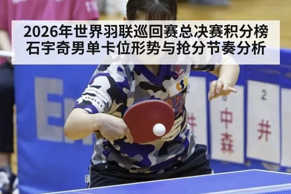 2026年世界羽联巡回赛总决赛积分榜 石宇奇男单卡位形势与抢分节奏分析
