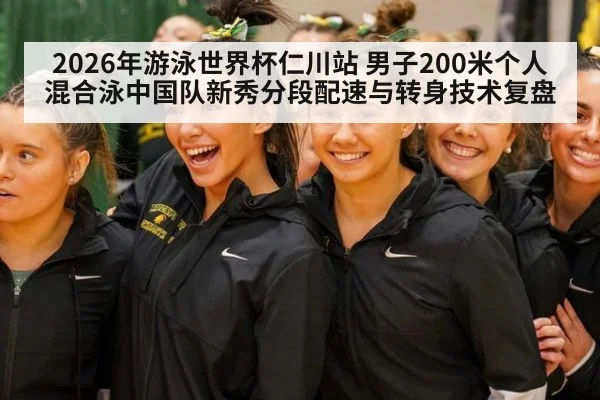 2026年游泳世界杯仁川站 男子200米个人混合泳中国队新秀分段配速与转身技术复盘