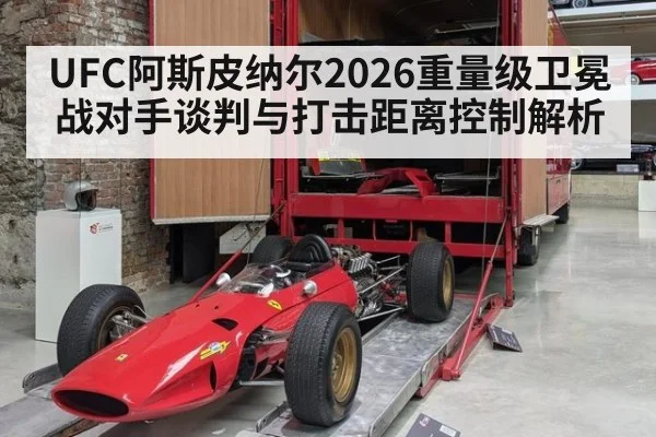 UFC阿斯皮纳尔2026重量级卫冕战对手谈判与打击距离控制解析