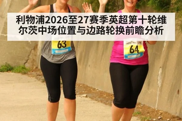 利物浦2026至27赛季英超第十轮维尔茨中场位置与边路轮换前瞻分析