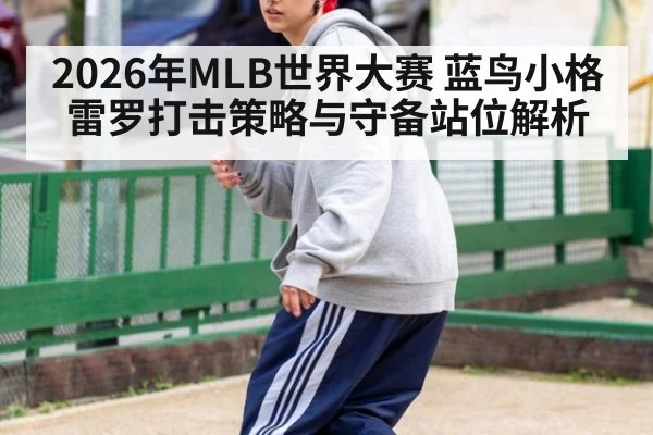 2026年MLB世界大赛 蓝鸟小格雷罗打击策略与守备站位解析