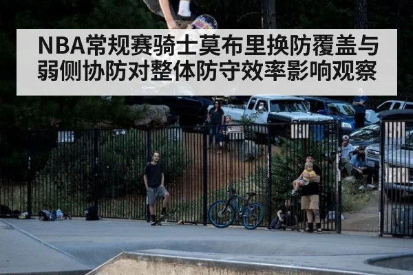NBA常规赛骑士莫布里换防覆盖与弱侧协防对整体防守效率影响观察